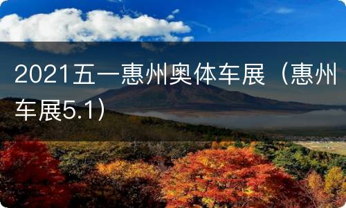 2021五一惠州奥体车展（惠州车展5.1）