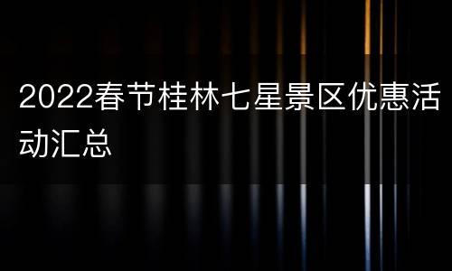 2022春节桂林七星景区优惠活动汇总