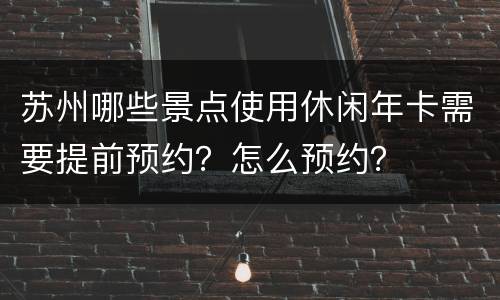 苏州哪些景点使用休闲年卡需要提前预约？怎么预约？