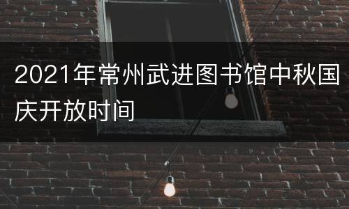 2021年常州武进图书馆中秋国庆开放时间