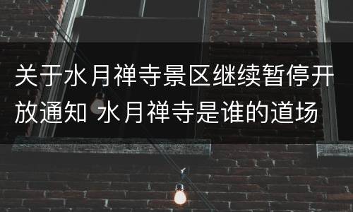 关于水月禅寺景区继续暂停开放通知 水月禅寺是谁的道场