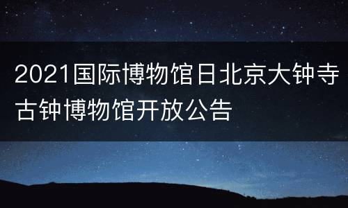 2021国际博物馆日北京大钟寺古钟博物馆开放公告