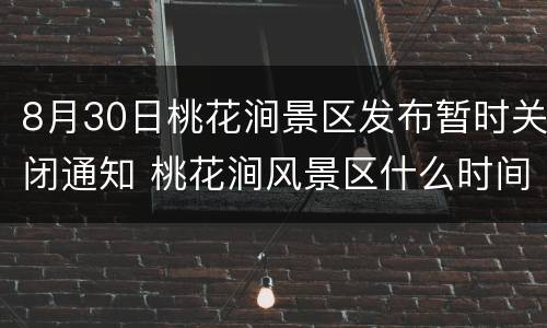 8月30日桃花涧景区发布暂时关闭通知 桃花涧风景区什么时间开放