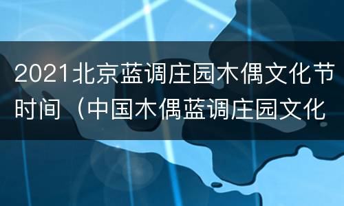 2021北京蓝调庄园木偶文化节时间（中国木偶蓝调庄园文化节）