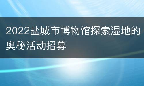 2022盐城市博物馆探索湿地的奥秘活动招募