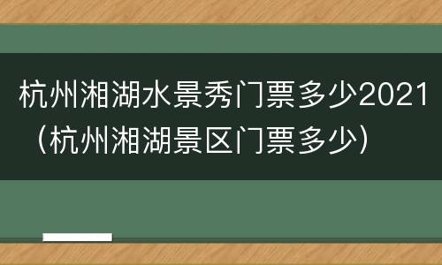 杭州湘湖水景秀门票多少2021（杭州湘湖景区门票多少）