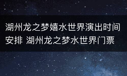 湖州龙之梦嬉水世界演出时间安排 湖州龙之梦水世界门票