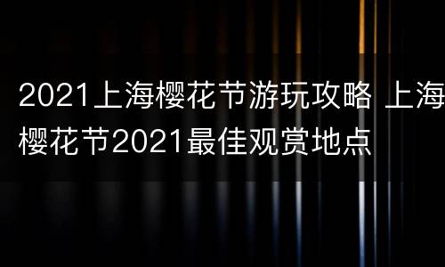 2021上海樱花节游玩攻略 上海樱花节2021最佳观赏地点