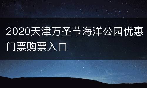 2020天津万圣节海洋公园优惠门票购票入口