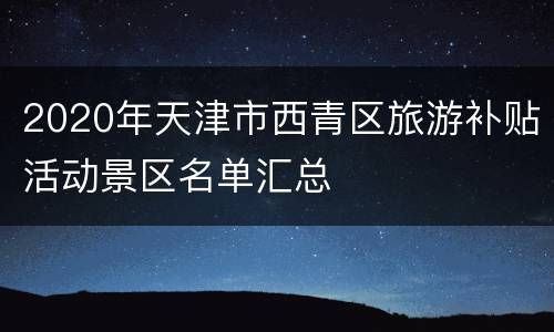 2020年天津市西青区旅游补贴活动景区名单汇总