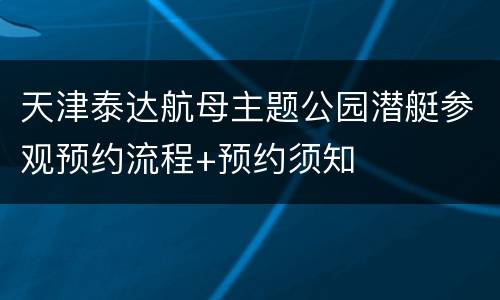 天津泰达航母主题公园潜艇参观预约流程+预约须知