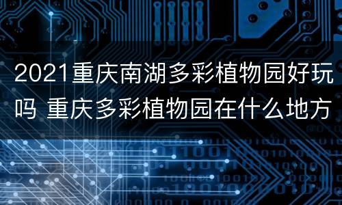 2021重庆南湖多彩植物园好玩吗 重庆多彩植物园在什么地方