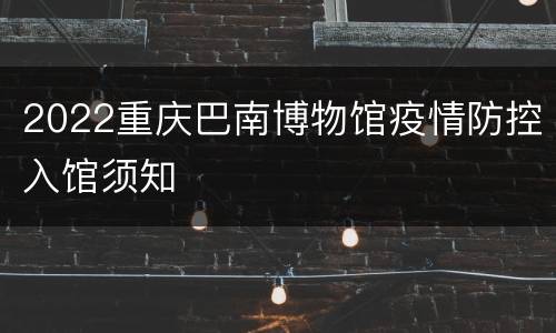 2022重庆巴南博物馆疫情防控入馆须知