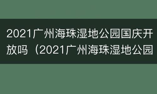 2021广州海珠湿地公园国庆开放吗（2021广州海珠湿地公园国庆开放吗）