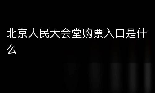 北京人民大会堂购票入口是什么