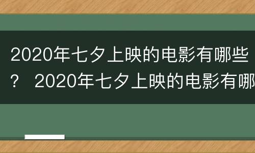 2020年七夕上映的电影有哪些？ 2020年七夕上映的电影有哪些好看