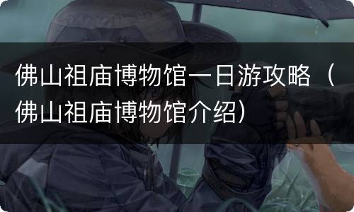 佛山祖庙博物馆一日游攻略（佛山祖庙博物馆介绍）