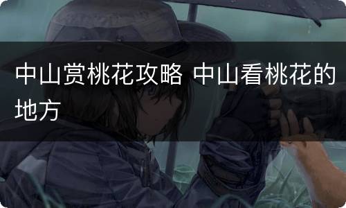 中山赏桃花攻略 中山看桃花的地方