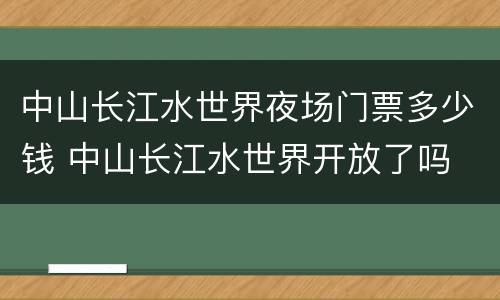 中山长江水世界夜场门票多少钱 中山长江水世界开放了吗