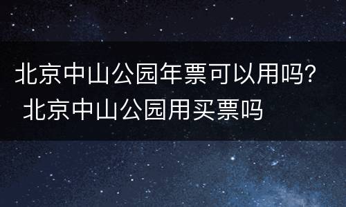北京中山公园年票可以用吗？ 北京中山公园用买票吗