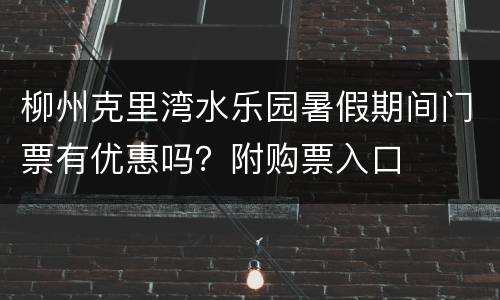 柳州克里湾水乐园暑假期间门票有优惠吗？附购票入口
