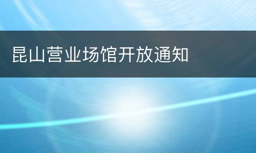 昆山营业场馆开放通知