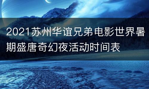 2021苏州华谊兄弟电影世界暑期盛唐奇幻夜活动时间表