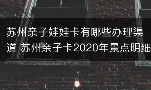 苏州亲子娃娃卡有哪些办理渠道 苏州亲子卡2020年景点明细