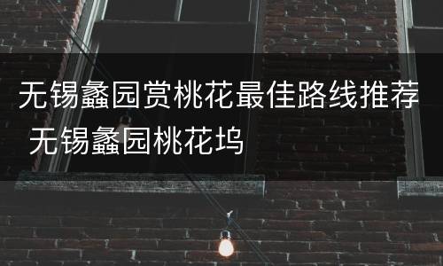 无锡蠡园赏桃花最佳路线推荐 无锡蠡园桃花坞