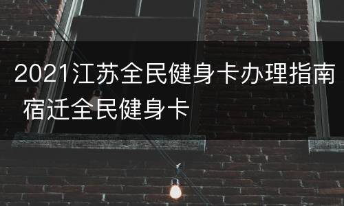 2021江苏全民健身卡办理指南 宿迁全民健身卡
