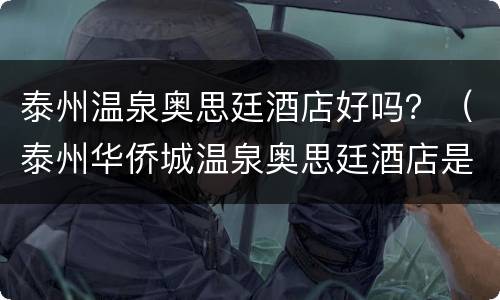 泰州温泉奥思廷酒店好吗？（泰州华侨城温泉奥思廷酒店是几星级的）