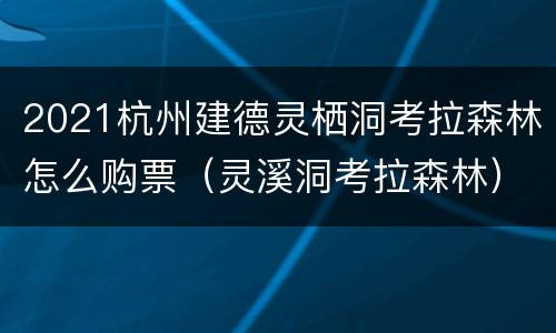 2021杭州建德灵栖洞考拉森林怎么购票（灵溪洞考拉森林）