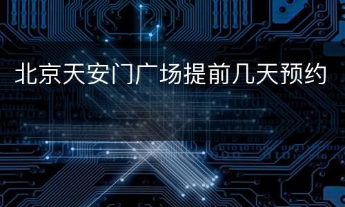 北京天安门广场提前几天预约