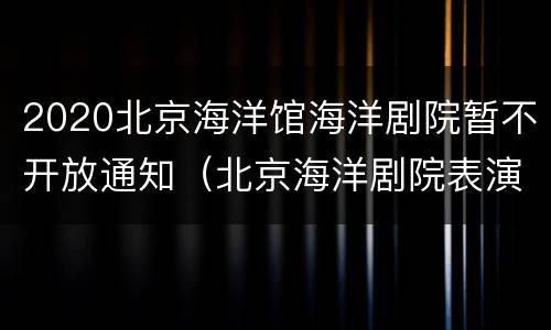 2020北京海洋馆海洋剧院暂不开放通知（北京海洋剧院表演时间）