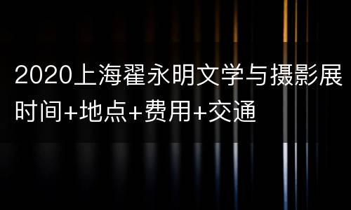 2020上海翟永明文学与摄影展时间+地点+费用+交通