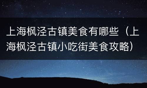 上海枫泾古镇美食有哪些（上海枫泾古镇小吃街美食攻略）