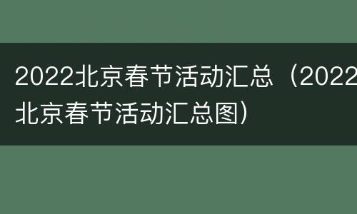2022北京春节活动汇总（2022北京春节活动汇总图）