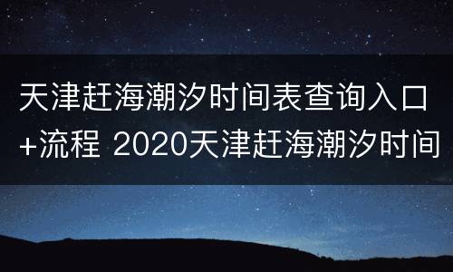 天津赶海潮汐时间表查询入口+流程 2020天津赶海潮汐时间表