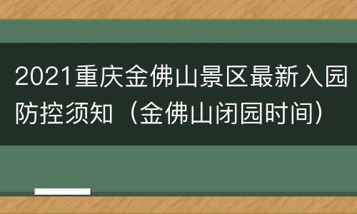 2021重庆金佛山景区最新入园防控须知（金佛山闭园时间）