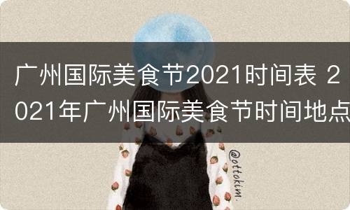 广州国际美食节2021时间表 2021年广州国际美食节时间地点