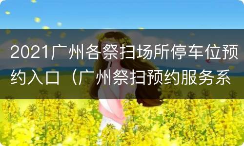 2021广州各祭扫场所停车位预约入口（广州祭扫预约服务系统）
