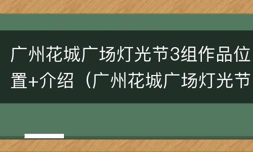 广州花城广场灯光节3组作品位置+介绍（广州花城广场灯光节时间表）