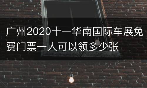 广州2020十一华南国际车展免费门票一人可以领多少张