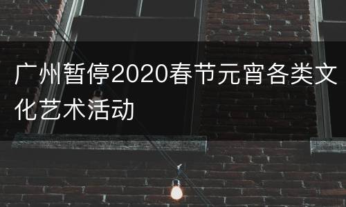 广州暂停2020春节元宵各类文化艺术活动