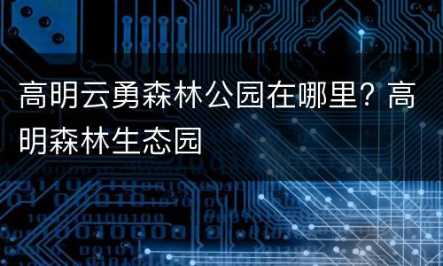 高明云勇森林公园在哪里? 高明森林生态园