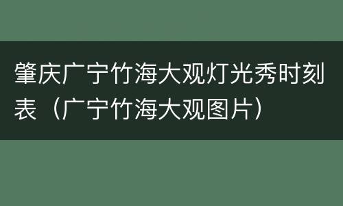 肇庆广宁竹海大观灯光秀时刻表（广宁竹海大观图片）