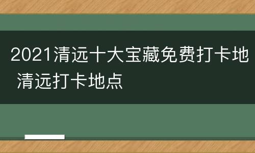 2021清远十大宝藏免费打卡地 清远打卡地点