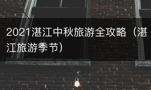 2021湛江中秋旅游全攻略（湛江旅游季节）