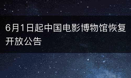 6月1日起中国电影博物馆恢复开放公告
