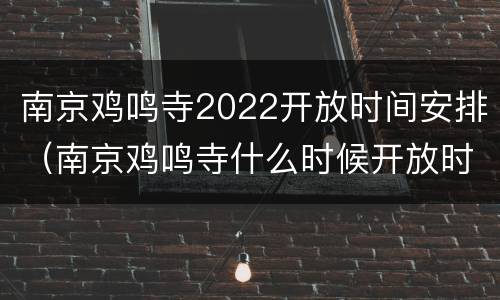 南京鸡鸣寺2022开放时间安排（南京鸡鸣寺什么时候开放时间）